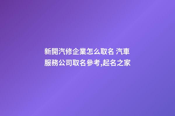 新開汽修企業怎么取名 汽車服務公司取名參考,起名之家